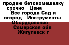 продаю бетономешалку  срочно › Цена ­ 40 000 - Все города Сад и огород » Инструменты. Оборудование   . Самарская обл.,Жигулевск г.
